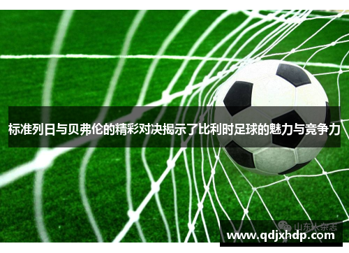 标准列日与贝弗伦的精彩对决揭示了比利时足球的魅力与竞争力