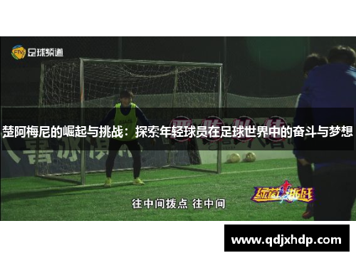 楚阿梅尼的崛起与挑战：探索年轻球员在足球世界中的奋斗与梦想