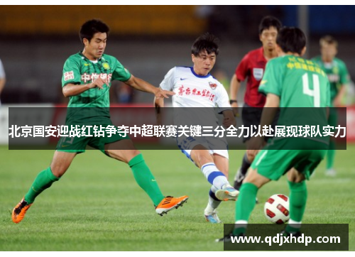 北京国安迎战红钻争夺中超联赛关键三分全力以赴展现球队实力