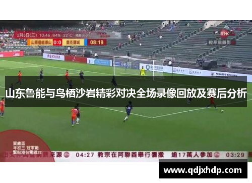 山东鲁能与鸟栖沙岩精彩对决全场录像回放及赛后分析